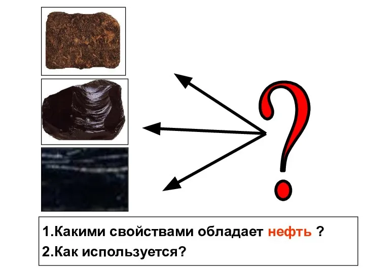 1.Какими свойствами обладает нефть ? 2.Как используется?