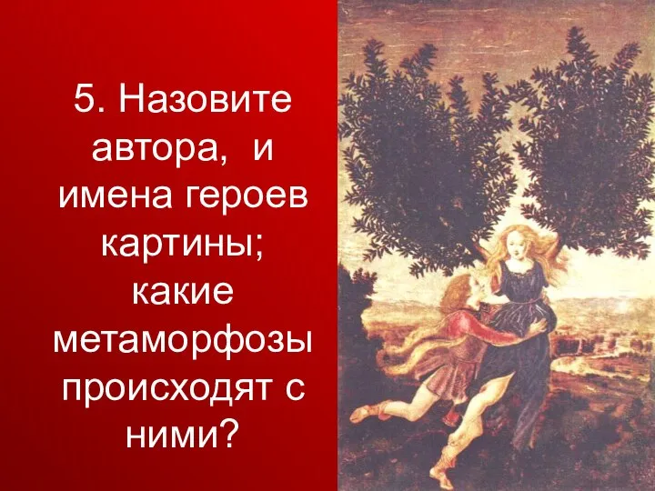 5. Назовите автора, и имена героев картины; какие метаморфозы происходят с ними?