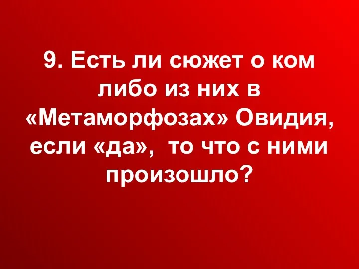 9. Есть ли сюжет о ком либо из них в «Метаморфозах»