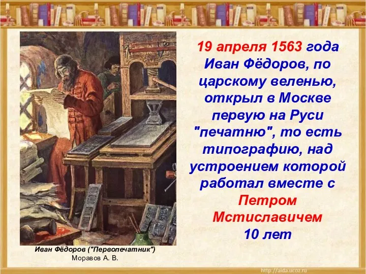 19 апреля 1563 года Иван Фёдоров, по царскому веленью, открыл в