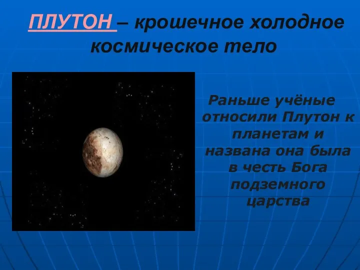 ПЛУТОН – крошечное холодное космическое тело Раньше учёные относили Плутон к