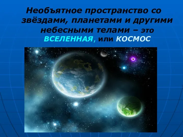 Необъятное пространство со звёздами, планетами и другими небесными телами – это ВСЕЛЕННАЯ, или КОСМОС