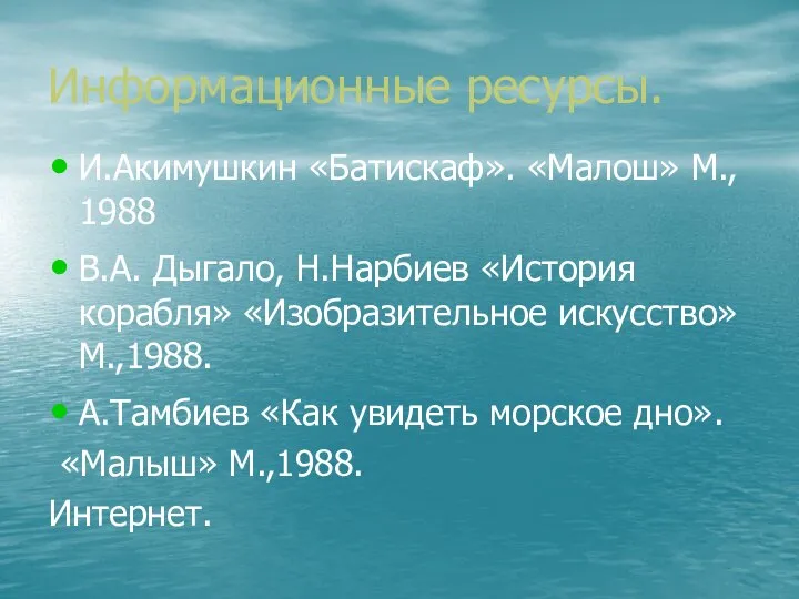 Информационные ресурсы. И.Акимушкин «Батискаф». «Малош» М., 1988 В.А. Дыгало, Н.Нарбиев «История