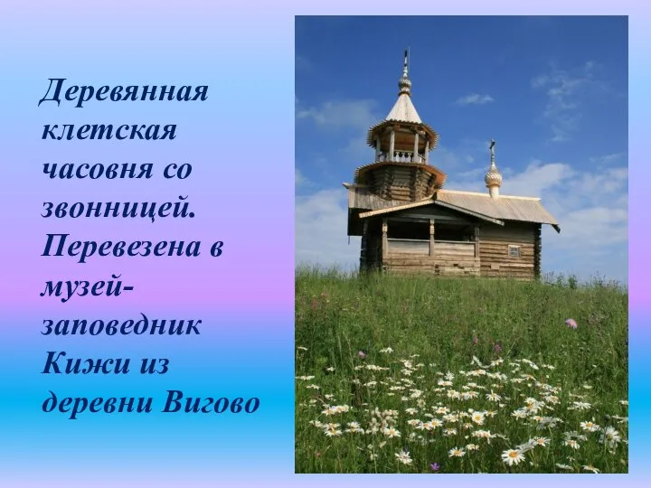 Деревянная клетская часовня со звонницей. Перевезена в музей-заповедник Кижи из деревни Вигово