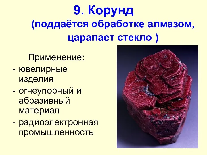 9. Корунд (поддаётся обработке алмазом, царапает стекло ) Применение: ювелирные изделия