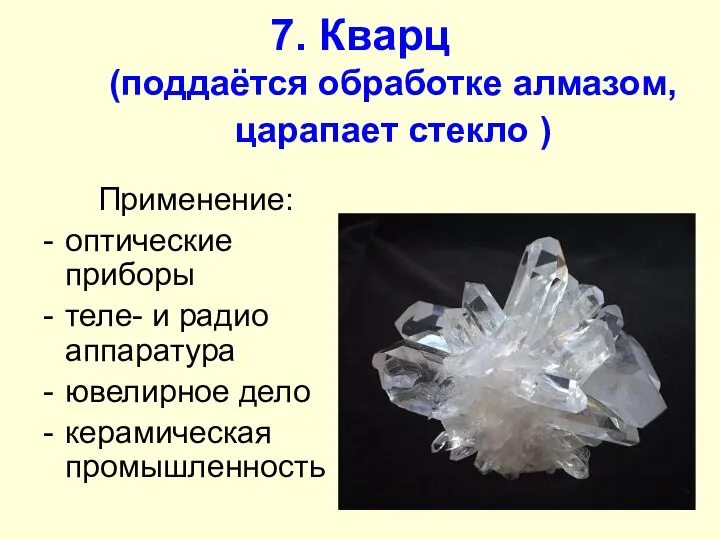 7. Кварц (поддаётся обработке алмазом, царапает стекло ) Применение: оптические приборы