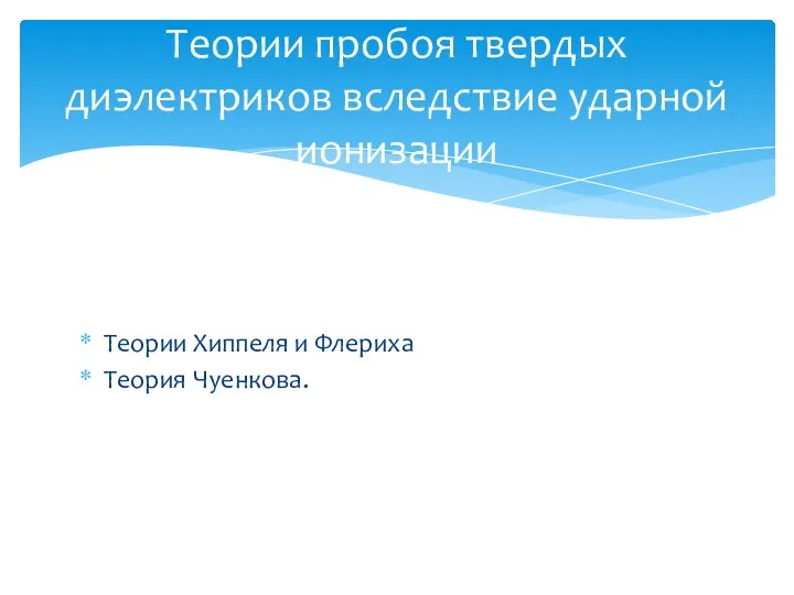 Теории Хиппеля и Флериха Теория Чуенкова. Теории пробоя твердых диэлектриков вследствие ударной ионизации