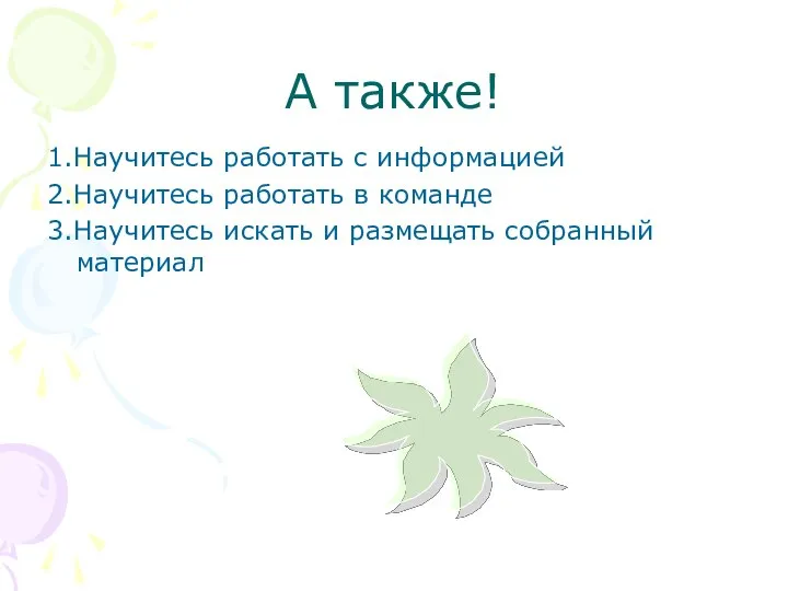 А также! 1.Научитесь работать с информацией 2.Научитесь работать в команде 3.Научитесь искать и размещать собранный материал