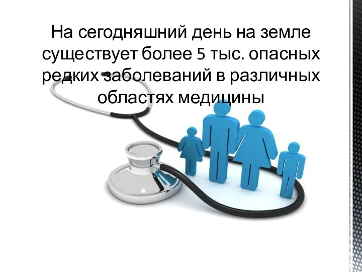 На сегодняшний день на земле существует более 5 тыс. опасных редких заболеваний в различных областях медицины