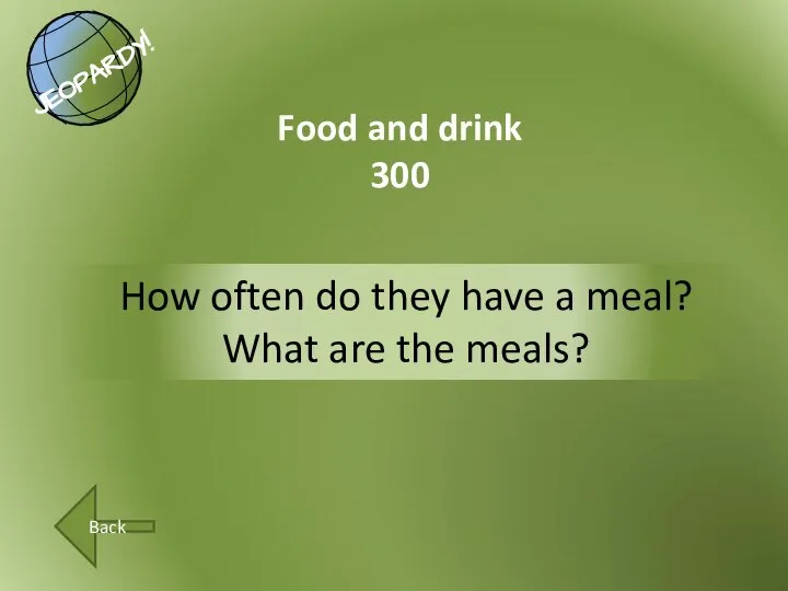How often do they have a meal? What are the meals? Food and drink 300 Back