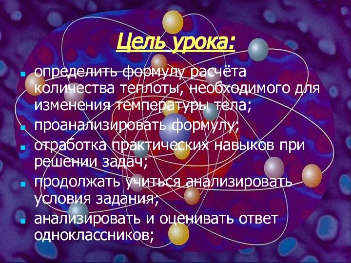 Цель урока: определить формулу расчёта количества теплоты, необходимого для изменения температуры