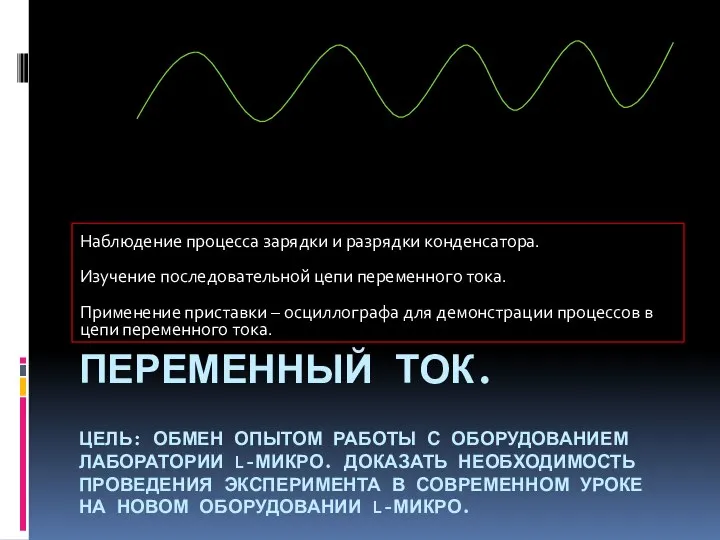 Переменный ток. Цель: обмен опытом работы с оборудованием лаборатории L-микро. Доказать