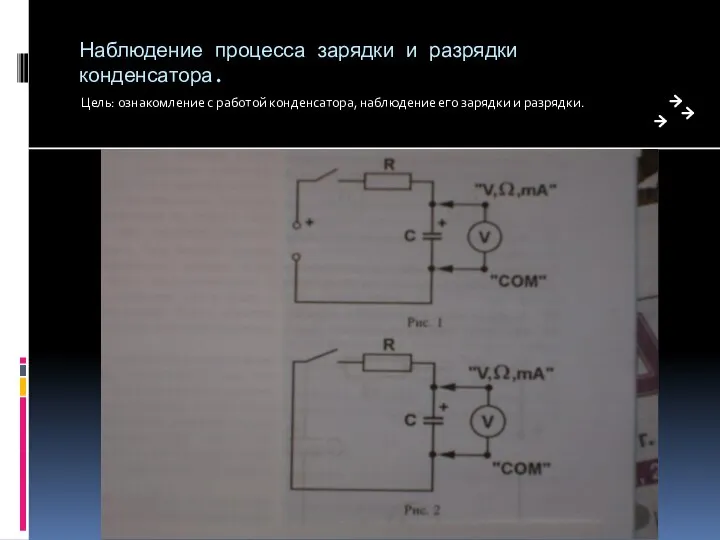 Наблюдение процесса зарядки и разрядки конденсатора. Цель: ознакомление с работой конденсатора, наблюдение его зарядки и разрядки.