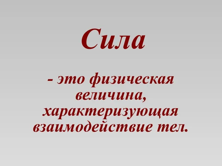 Сила - это физическая величина, характеризующая взаимодействие тел.