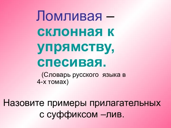 Назовите примеры прилагательных с суффиксом –лив. Ломливая –склонная к упрямству, спесивая.