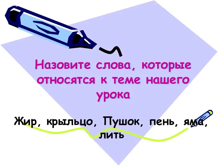 Назовите слова, которые относятся к теме нашего урока Жир, крыльцо, Пушок, пень, яма, лить