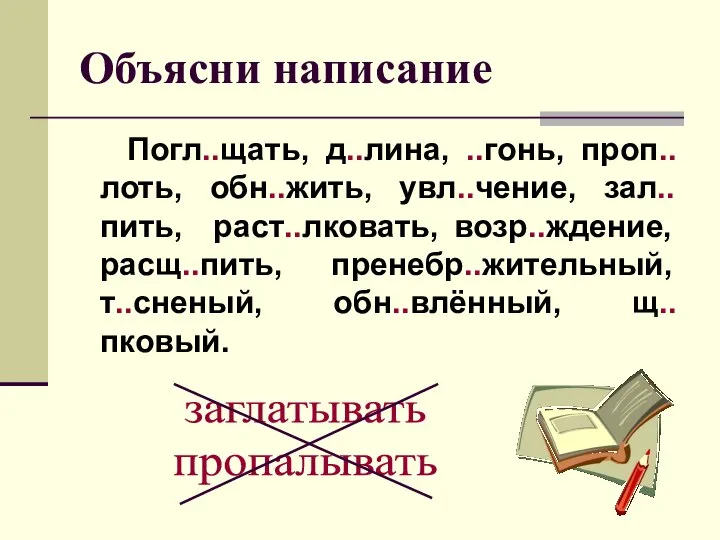 Объясни написание Погл..щать, д..лина, ..гонь, проп..лоть, обн..жить, увл..чение, зал..пить, раст..лковать, возр..ждение,