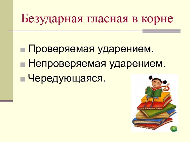 Безударная гласная в корне Проверяемая ударением. Непроверяемая ударением. Чередующаяся.