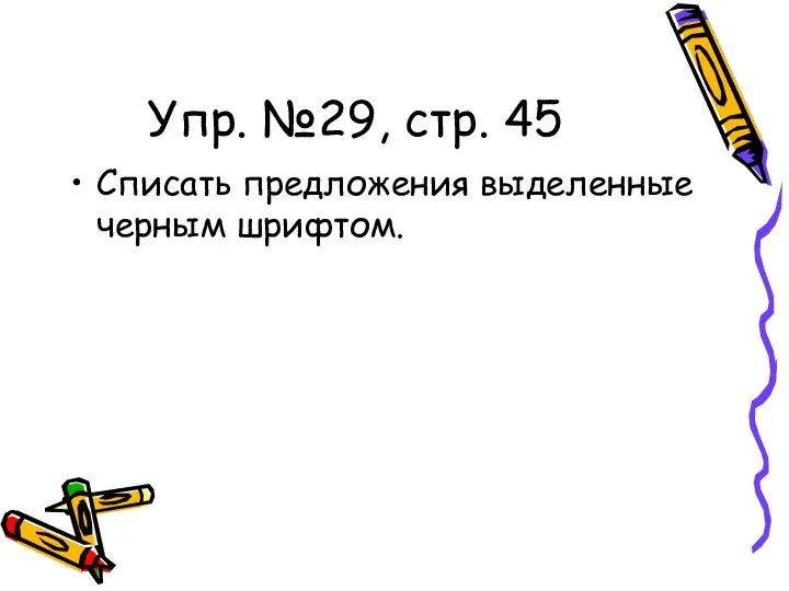 Упр. №29, стр. 45 Списать предложения выделенные черным шрифтом.