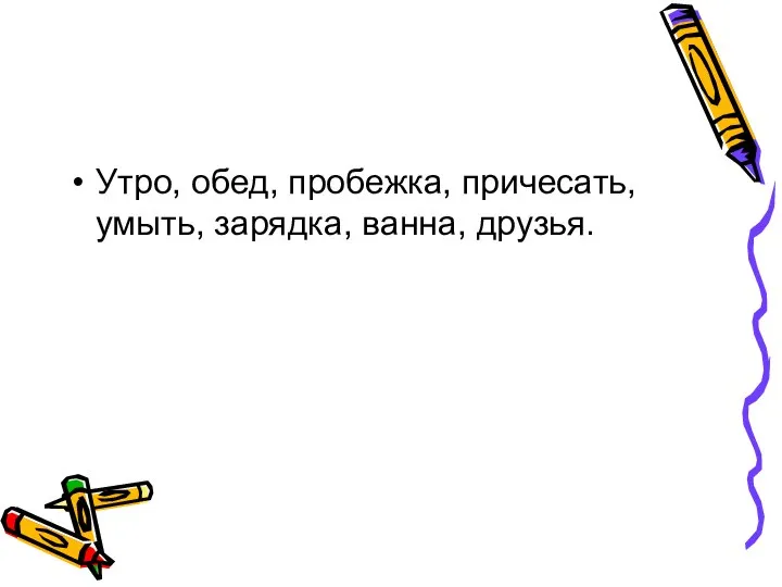 Утро, обед, пробежка, причесать, умыть, зарядка, ванна, друзья.