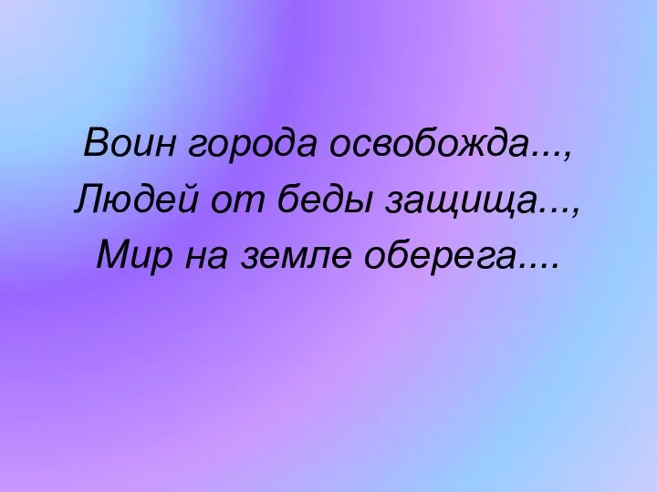 Воин города освобожда..., Людей от беды защища..., Мир на земле оберега....