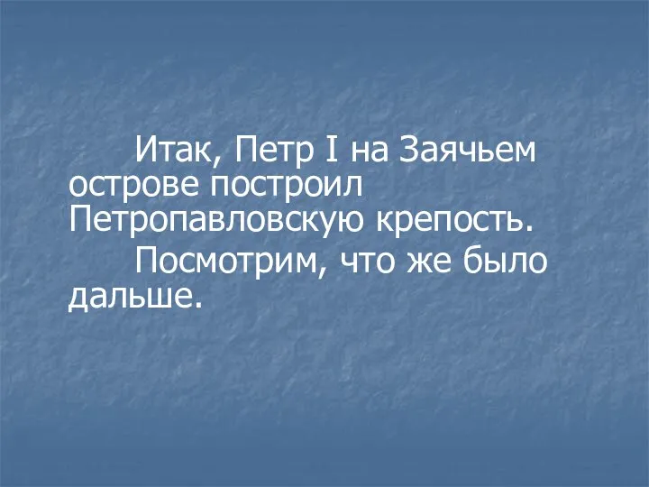 Итак, Петр I на Заячьем острове построил Петропавловскую крепость. Посмотрим, что же было дальше.