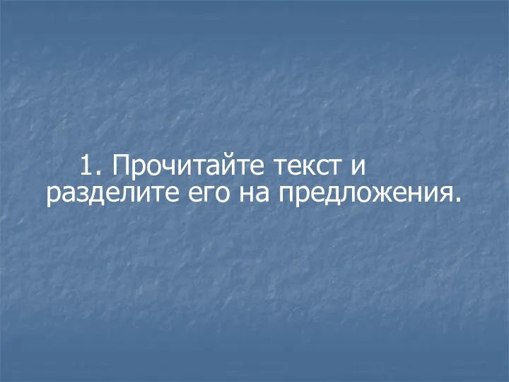 1. Прочитайте текст и разделите его на предложения.