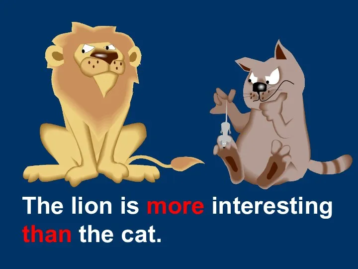 The lion is more interesting than the cat.