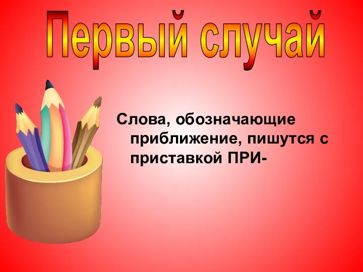 Слова, обозначающие приближение, пишутся с приставкой ПРИ- Первый случай