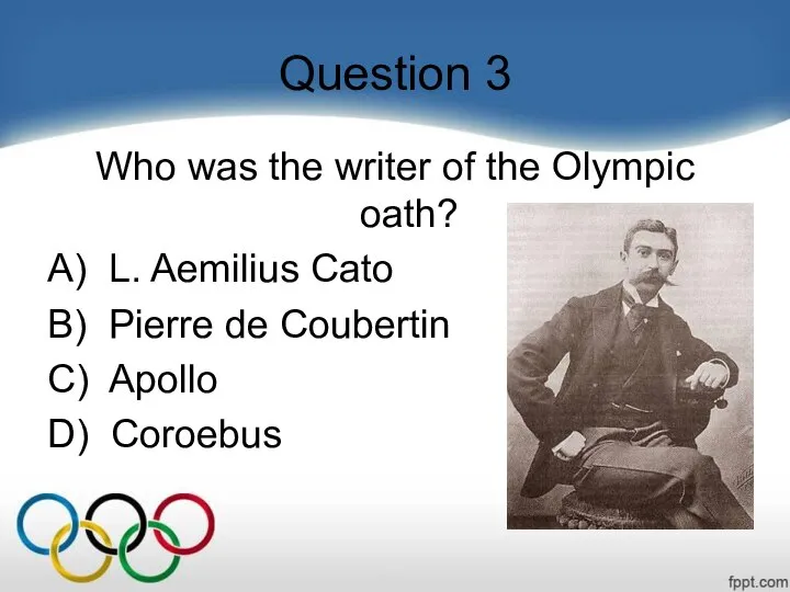 Question 3 Who was the writer of the Olympic oath? A)
