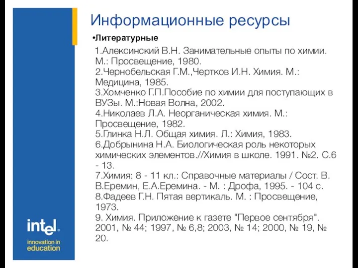 Информационные ресурсы Литературные 1.Алексинский В.Н. Занимательные опыты по химии. М.: Просвещение,