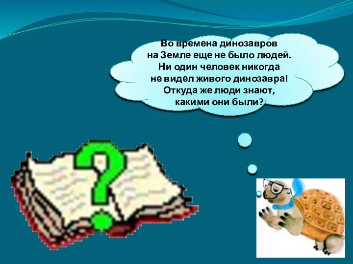 Во времена динозавров на Земле еще не было людей. Ни один