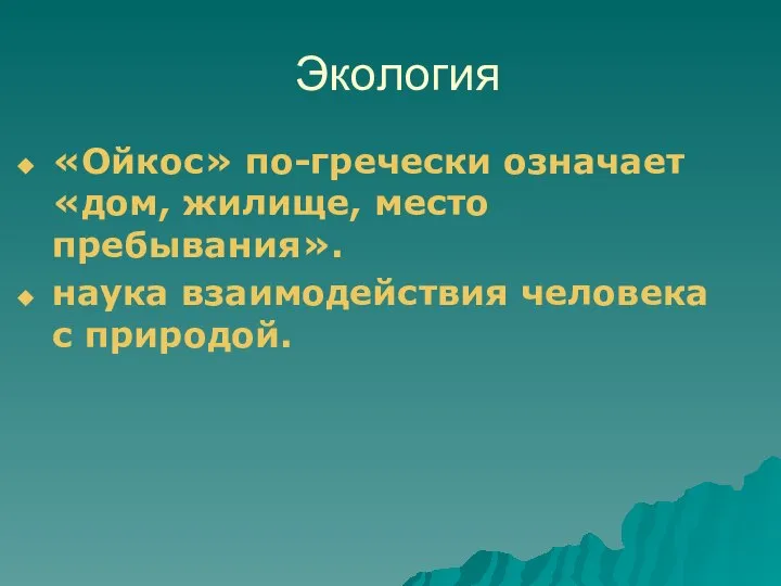 Экология «Ойкос» по-гречески означает «дом, жилище, место пребывания». наука взаимодействия человека с природой.