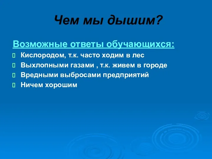 Чем мы дышим? Возможные ответы обучающихся: Кислородом, т.к. часто ходим в