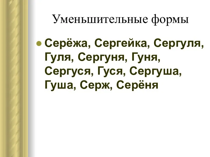 Уменьшительные формы Серёжа, Сергейка, Сергуля, Гуля, Сергуня, Гуня, Сергуся, Гуся, Сергуша, Гуша, Серж, Серёня