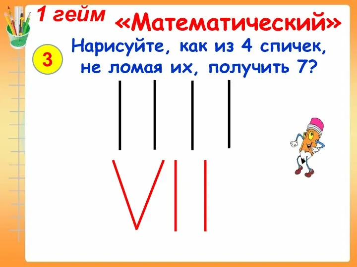 Нарисуйте, как из 4 спичек, не ломая их, получить 7? 3 1 гейм «Математический»