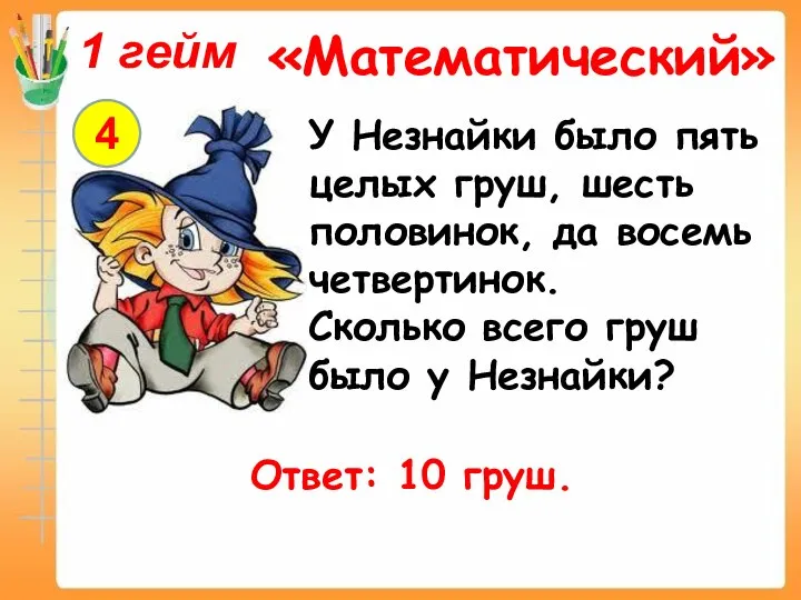 4 1 гейм «Математический» У Незнайки было пять целых груш, шесть