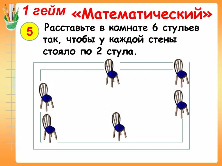 Расставьте в комнате 6 стульев так, чтобы у каждой стены стояло