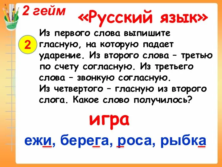 2 гейм «Русский язык» 2 Из первого слова выпишите гласную, на