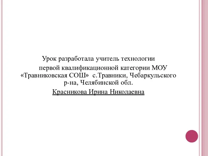 Урок разработала учитель технологии первой квалификационной категории МОУ «Травниковская СОШ» с.Травники,