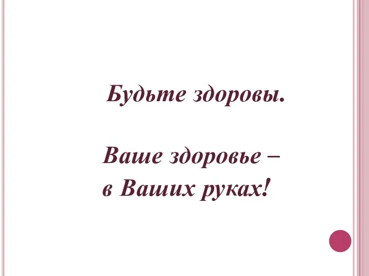 Будьте здоровы. Ваше здоровье – в Ваших руках!