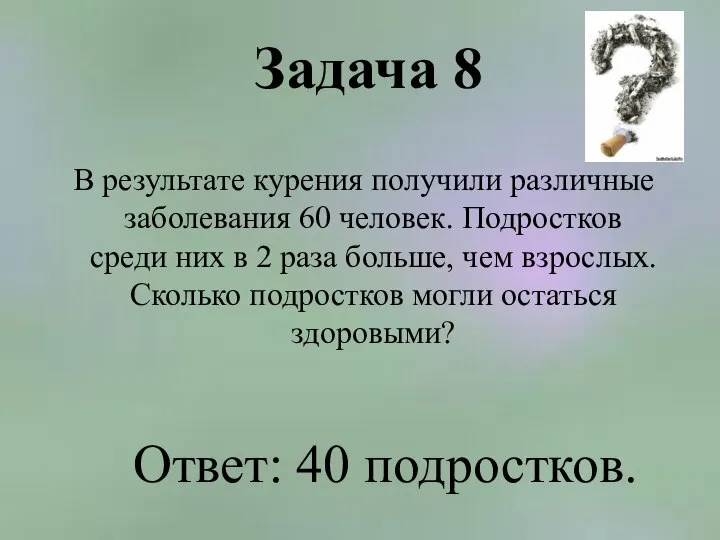 Задача 8 В результате курения получили различные заболевания 60 человек. Подростков