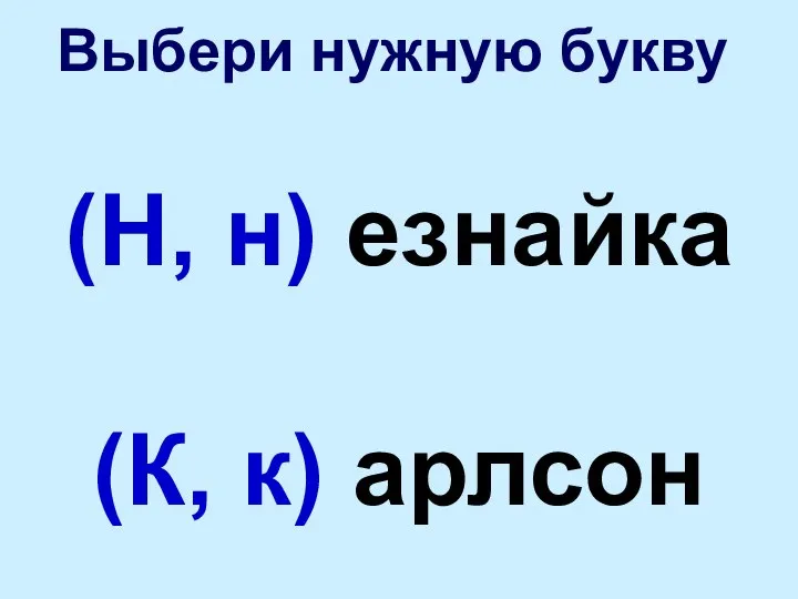 Выбери нужную букву (Н, н) езнайка (К, к) арлсон