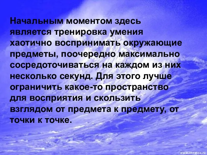 Начальным моментом здесь является тренировка умения хаотично воспринимать окружающие предметы, поочередно