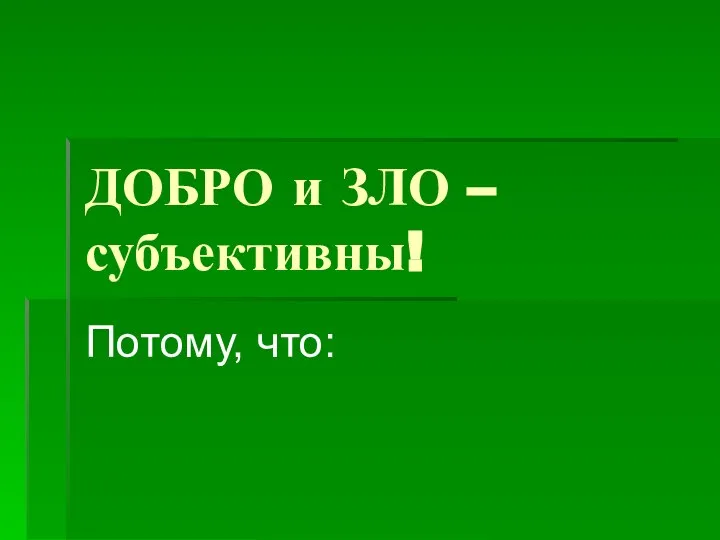 ДОБРО и ЗЛО – субъективны! Потому, что: