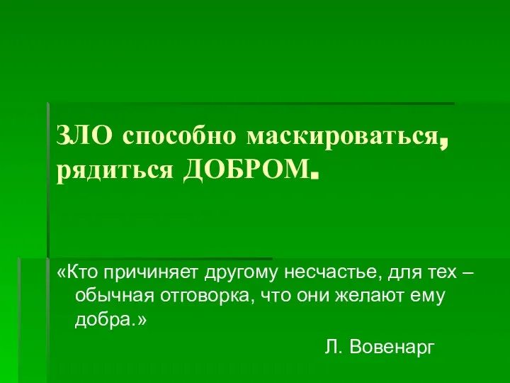 ЗЛО способно маскироваться, рядиться ДОБРОМ. «Кто причиняет другому несчастье, для тех