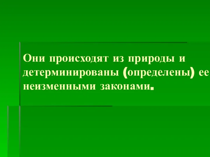 Они происходят из природы и детерминированы (определены) ее неизменными законами.