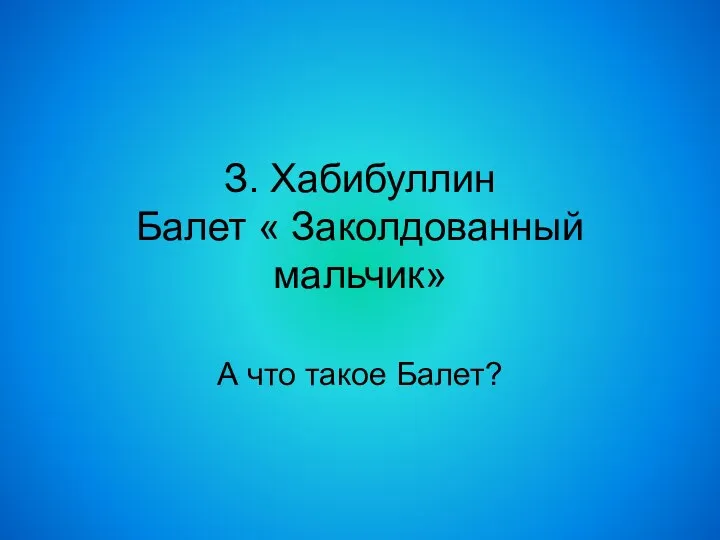 З. Хабибуллин Балет « Заколдованный мальчик» А что такое Балет?