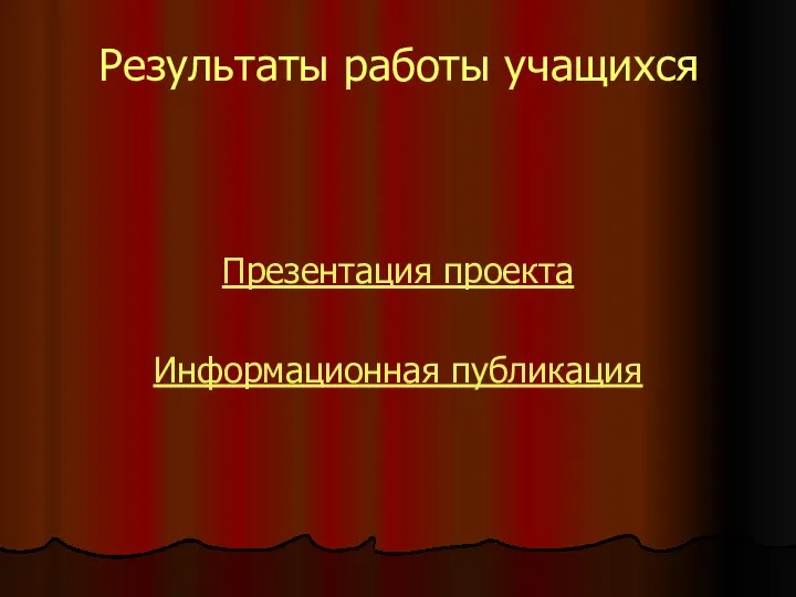 Результаты работы учащихся Презентация проекта Информационная публикация