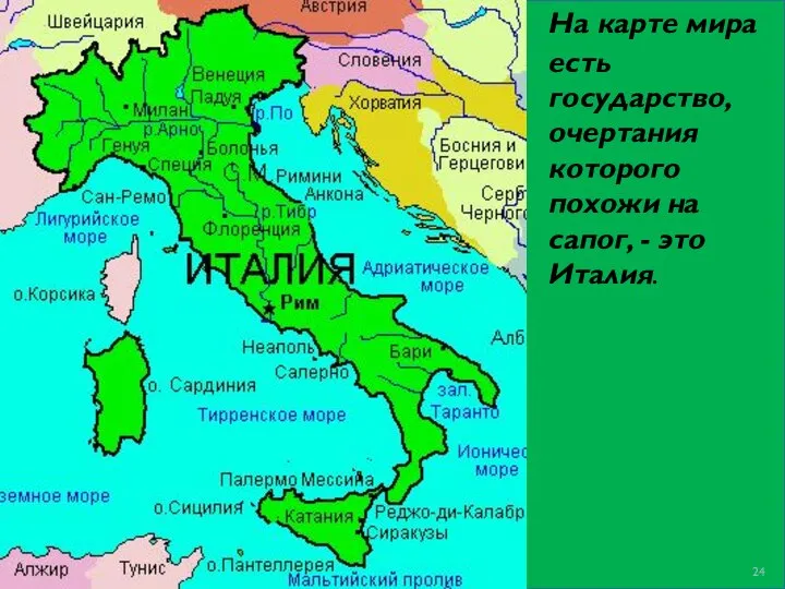 На карте мира есть государство, очертания которого похожи на сапог, - это Италия.